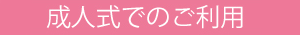 成人式でのご利用