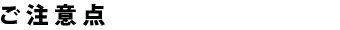 ご注意点