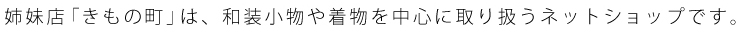 姉妹店きもの町は、和装小物や着物を中心に取り扱うネットショップです。