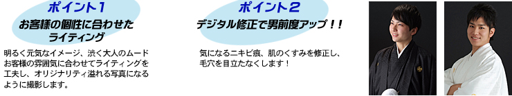 ポイント1.お客様の個性に合わせたライティング ポイント2.デジタル修正で男前度アップ!